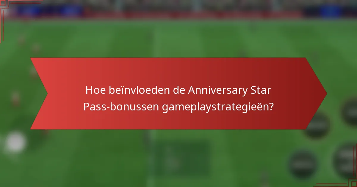 Hoe beïnvloeden de Anniversary Star Pass-bonussen gameplaystrategieën?