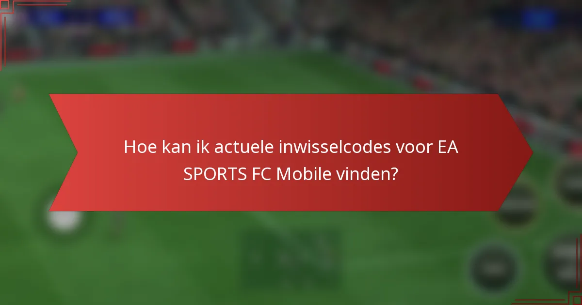 Hoe kan ik actuele inwisselcodes voor EA SPORTS FC Mobile vinden?