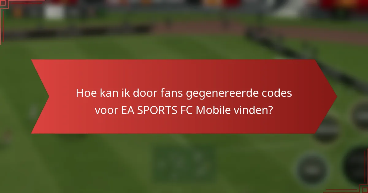 Hoe kan ik door fans gegenereerde codes voor EA SPORTS FC Mobile vinden?