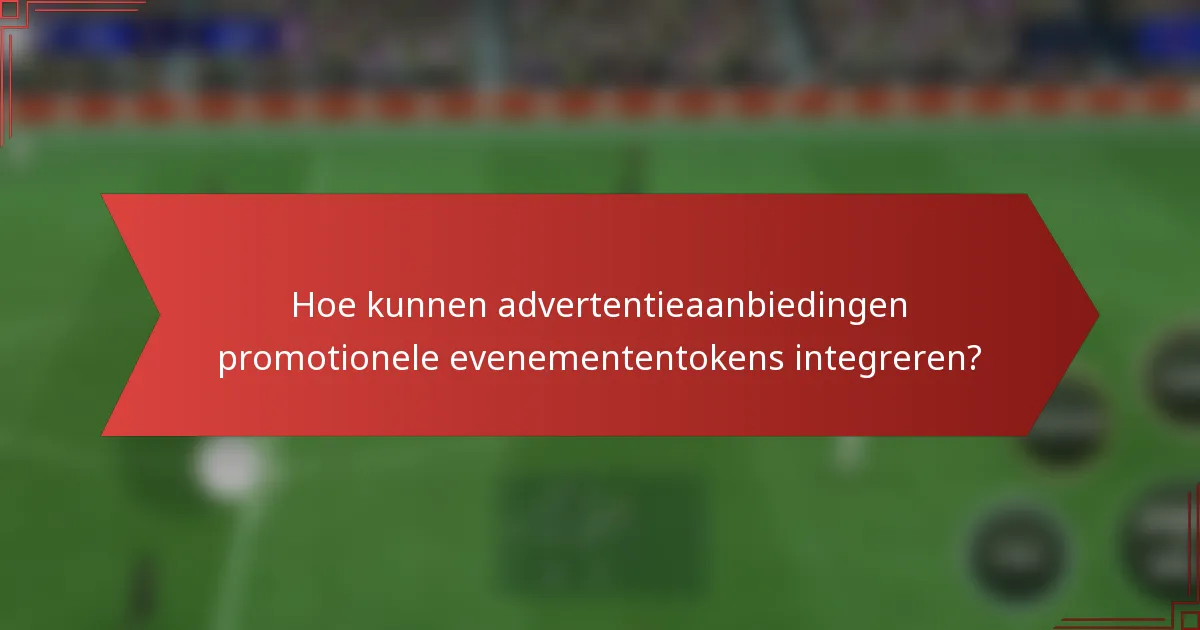 Hoe kunnen advertentieaanbiedingen promotionele evenemententokens integreren?