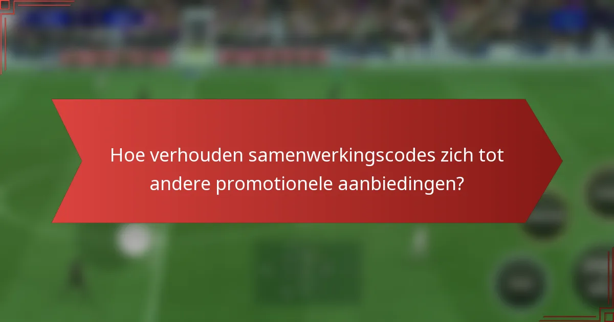 Hoe verhouden samenwerkingscodes zich tot andere promotionele aanbiedingen?