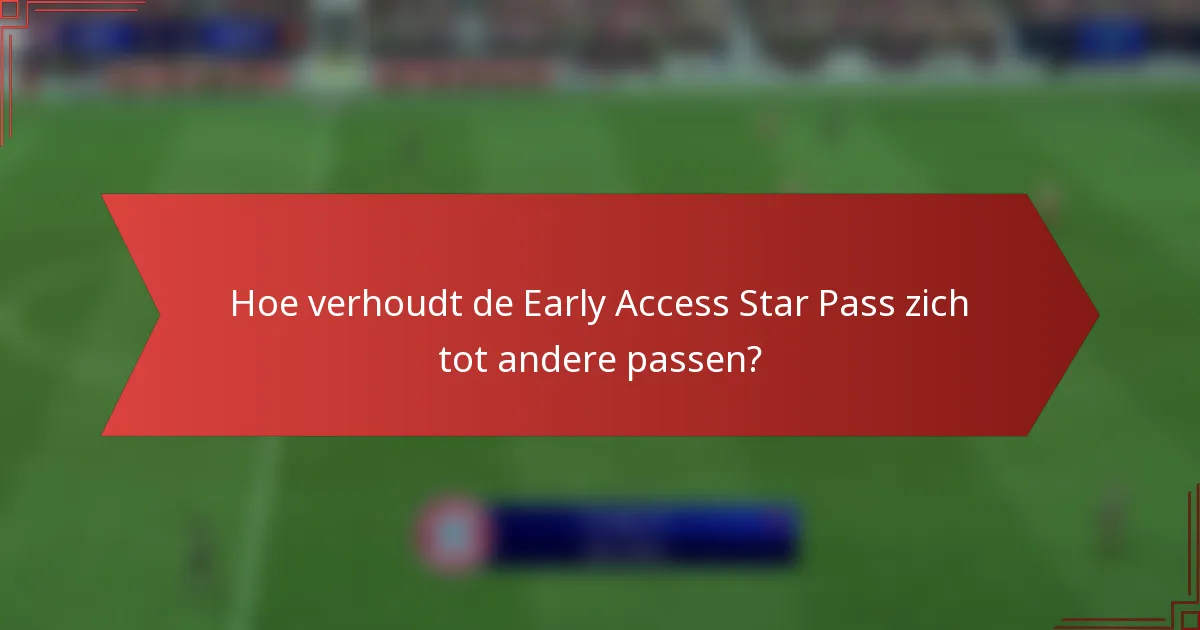 Hoe verhoudt de Early Access Star Pass zich tot andere passen?
