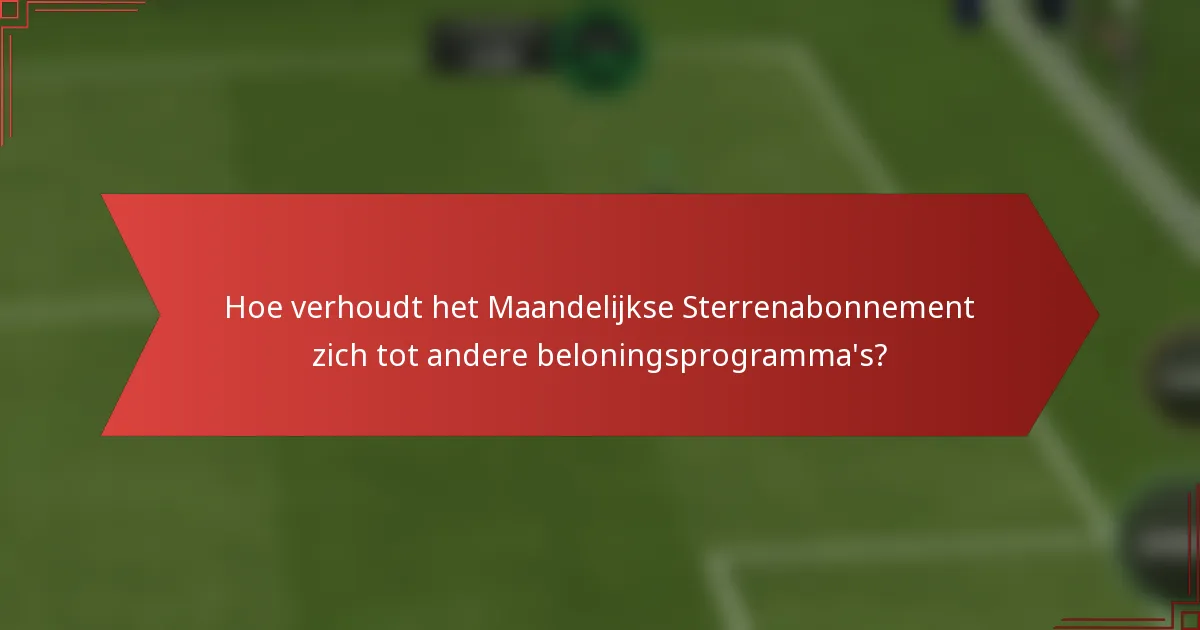 Hoe verhoudt het Maandelijkse Sterrenabonnement zich tot andere beloningsprogramma's?