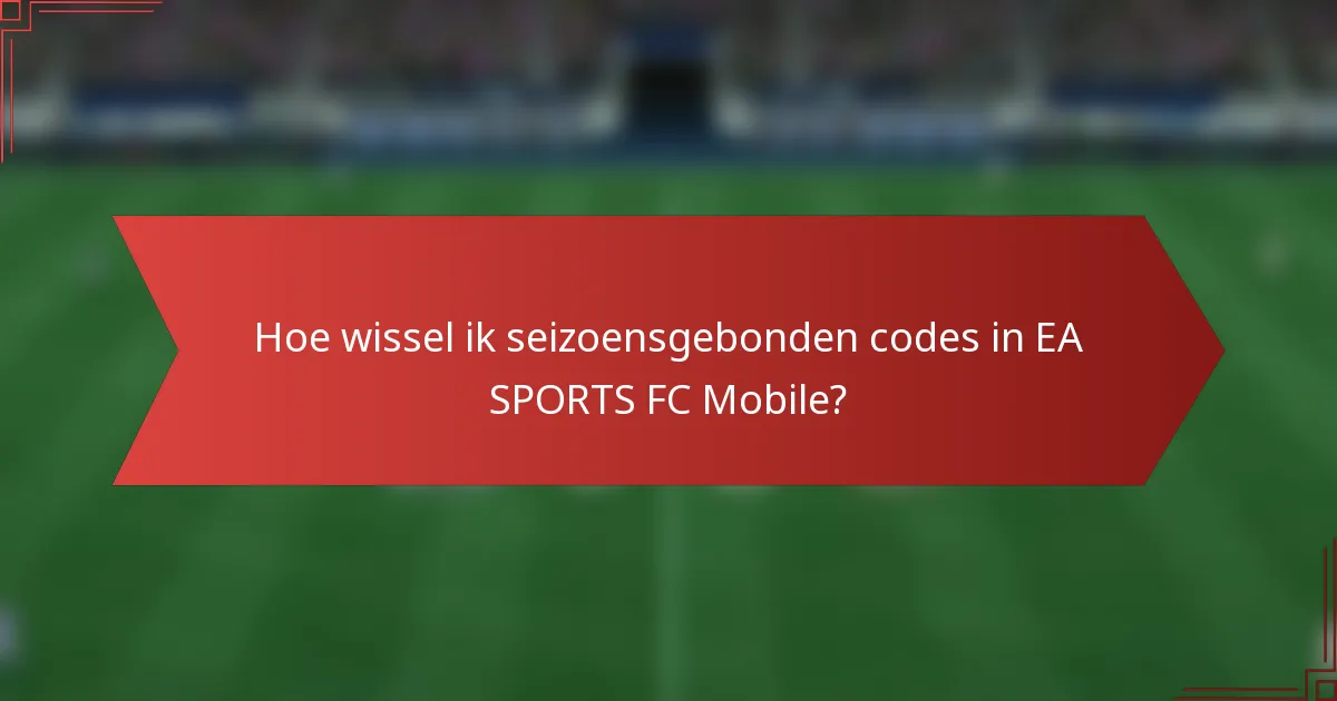 Hoe wissel ik seizoensgebonden codes in EA SPORTS FC Mobile?