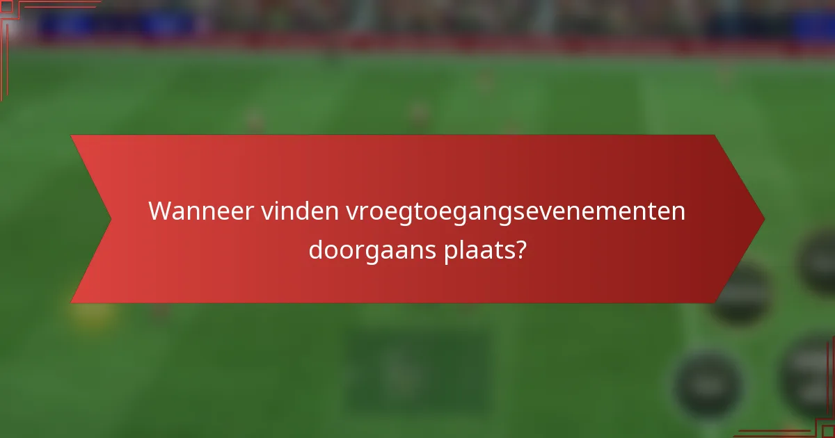 Wanneer vinden vroegtoegangsevenementen doorgaans plaats?