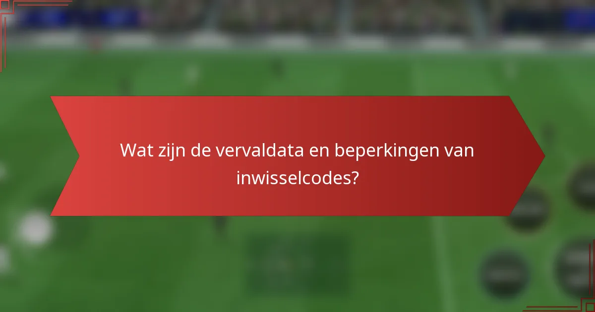 Wat zijn de vervaldata en beperkingen van inwisselcodes?