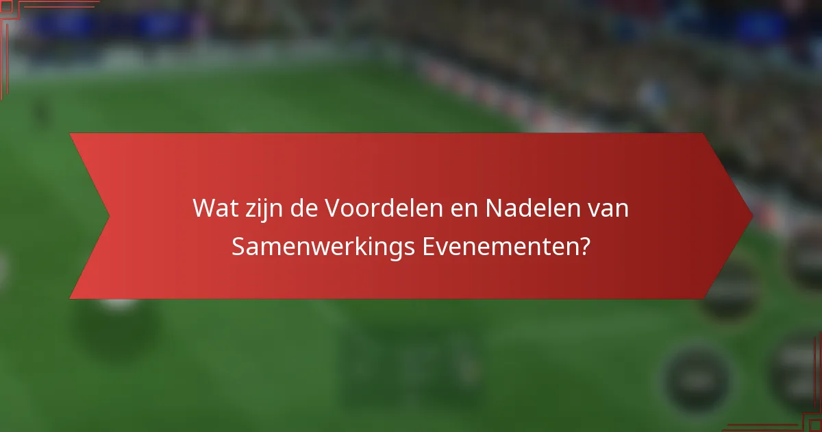 Wat zijn de Voordelen en Nadelen van Samenwerkings Evenementen?