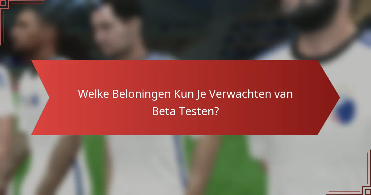 Welke Beloningen Kun Je Verwachten van Beta Testen?