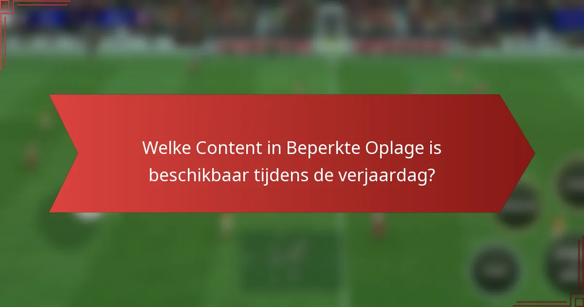 Welke Content in Beperkte Oplage is beschikbaar tijdens de verjaardag?